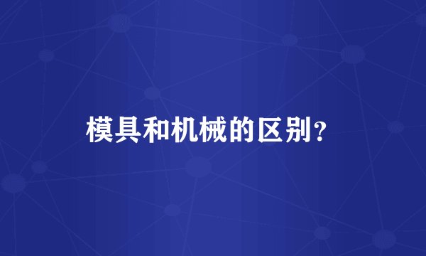 模具和机械的区别？