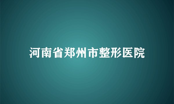 河南省郑州市整形医院