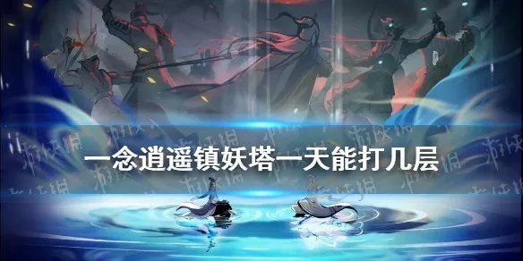 《一念逍遥》镇妖塔一天能打几层 镇妖塔每日上限
