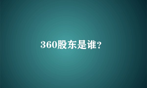 360股东是谁？
