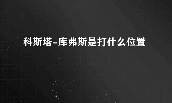 科斯塔-库弗斯是打什么位置