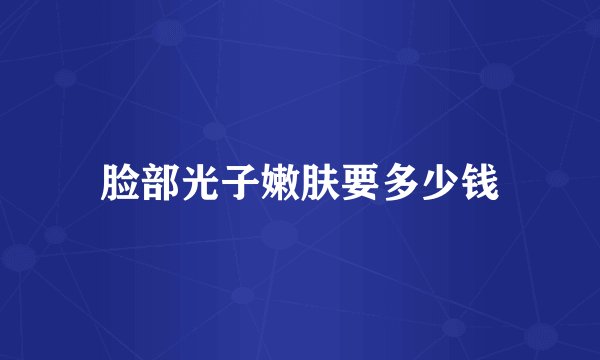 脸部光子嫩肤要多少钱