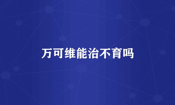 万可维能治不育吗