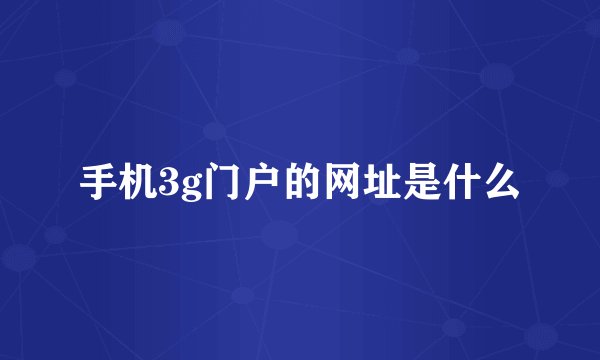 手机3g门户的网址是什么