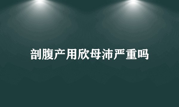 剖腹产用欣母沛严重吗