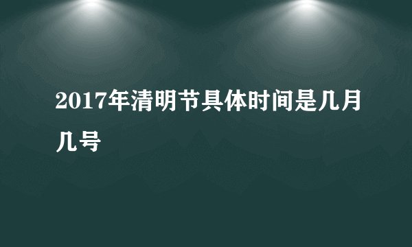 2017年清明节具体时间是几月几号