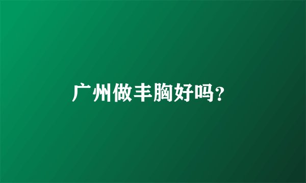 广州做丰胸好吗？