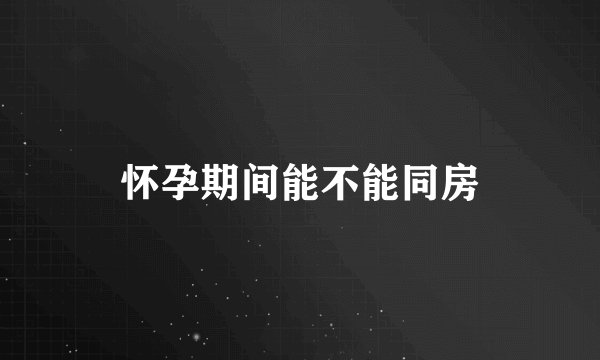 怀孕期间能不能同房