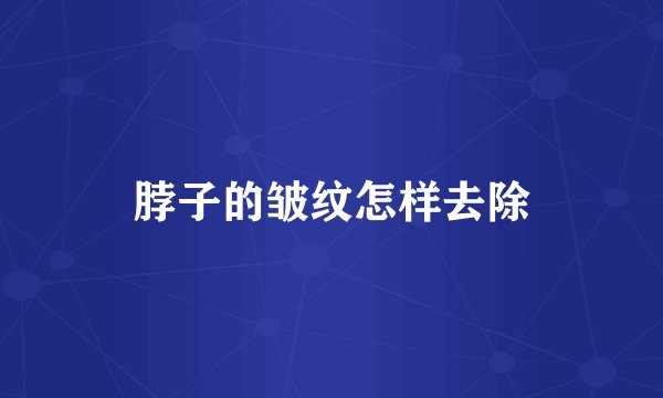 脖子的皱纹怎样去除