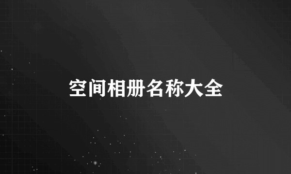 空间相册名称大全