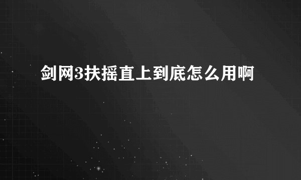 剑网3扶摇直上到底怎么用啊