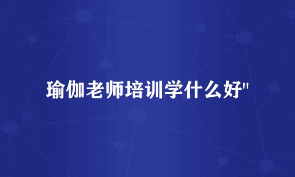 瑜伽老师培训学什么好