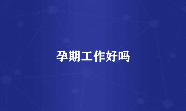 孕期工作好吗