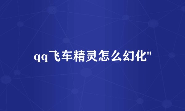 qq飞车精灵怎么幻化