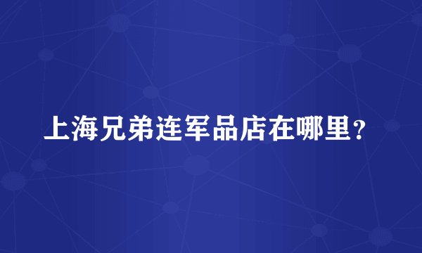 上海兄弟连军品店在哪里？