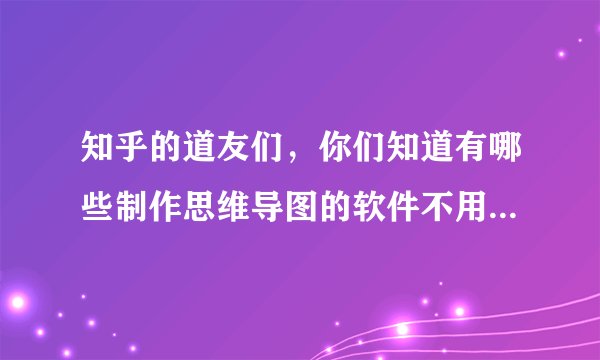 知乎的道友们,你们知道有哪些制作思维导图的软件不用钱就能用的嘛。?