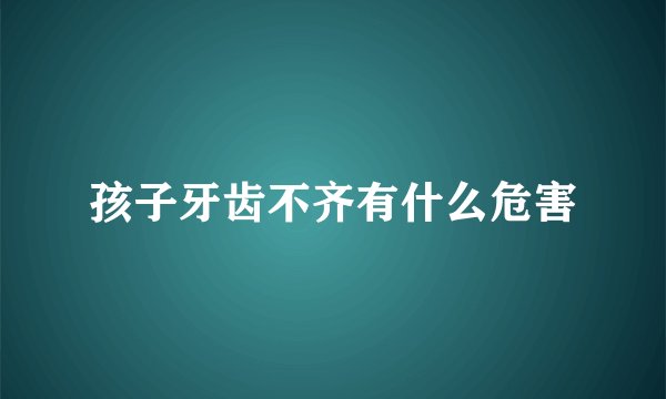 孩子牙齿不齐有什么危害