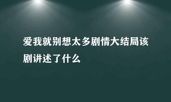 爱我就别想太多剧情大结局该剧讲述了什么