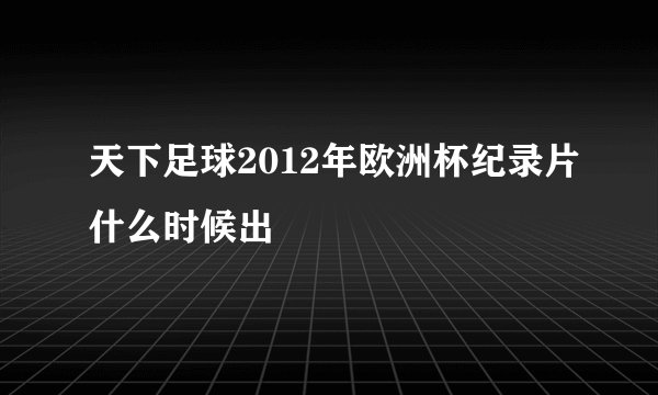 天下足球2012年欧洲杯纪录片什么时候出