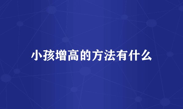 小孩增高的方法有什么
