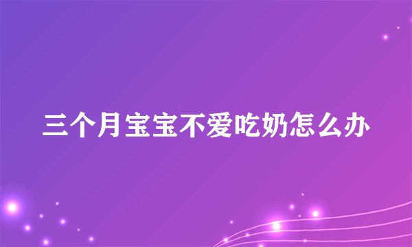 三个月宝宝不爱吃奶怎么办