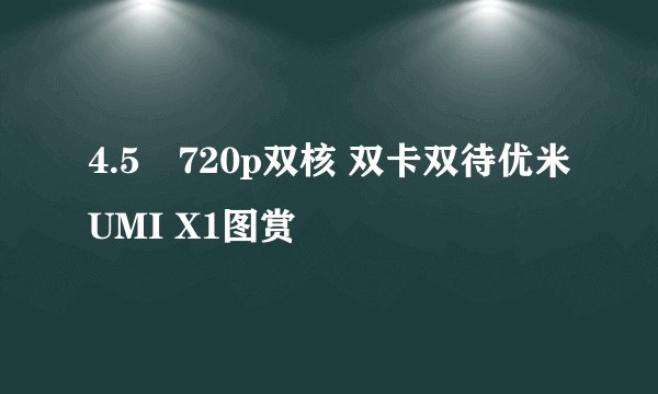 4.5吋720p双核 双卡双待优米UMI X1图赏