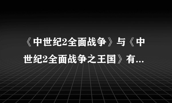 《中世纪2全面战争》与《中世纪2全面战争之王国》有什么区别吗？哪个更好玩？大概各有多大？