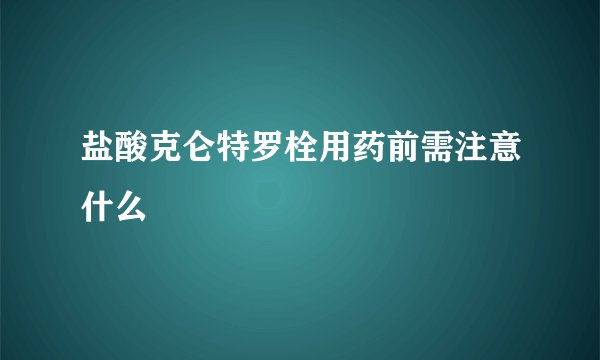 盐酸克仑特罗栓用药前需注意什么