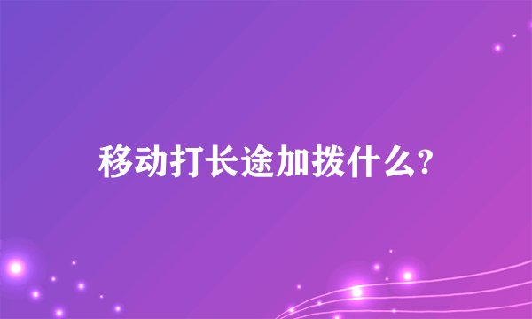 移动打长途加拨什么?