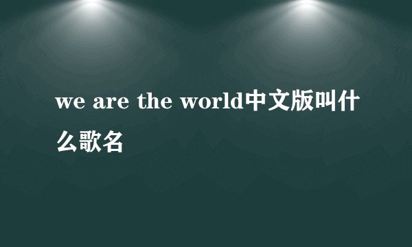we are the world中文版叫什么歌名