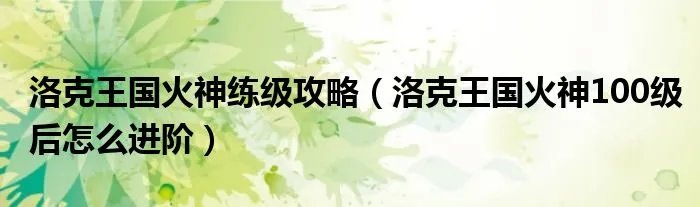 洛克王国火神练级攻略（洛克王国火神100级后怎么进阶）
