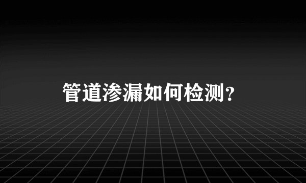 管道渗漏如何检测？