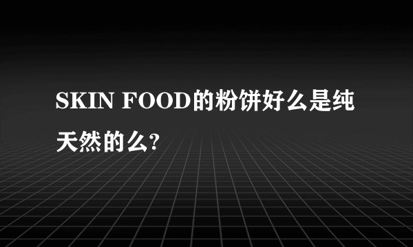 SKIN FOOD的粉饼好么是纯天然的么?