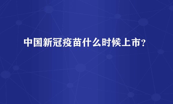 中国新冠疫苗什么时候上市？