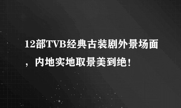 12部TVB经典古装剧外景场面，内地实地取景美到绝！
