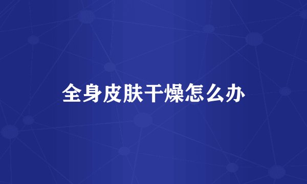 全身皮肤干燥怎么办