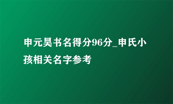 申元昊书名得分96分_申氏小孩相关名字参考
