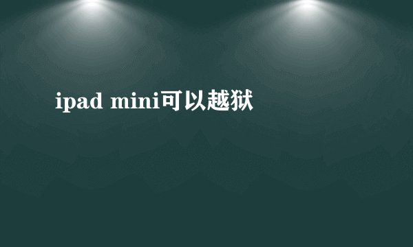 ipad mini可以越狱