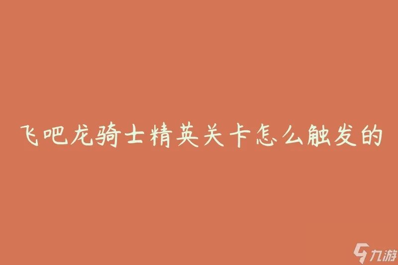 飞吧龙骑士精英关卡怎么触发的 详细解析触发条件和方法