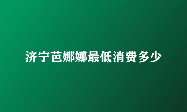 济宁芭娜娜最低消费多少