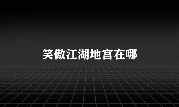 笑傲江湖地宫在哪