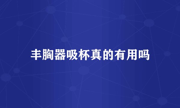 丰胸器吸杯真的有用吗