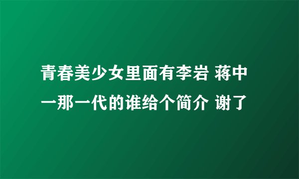 青春美少女里面有李岩 蒋中一那一代的谁给个简介 谢了