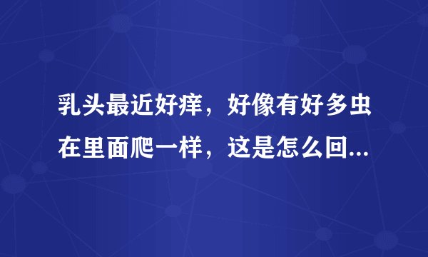 乳头最近好痒,好像有好多虫在里面爬一样,这是怎么回...