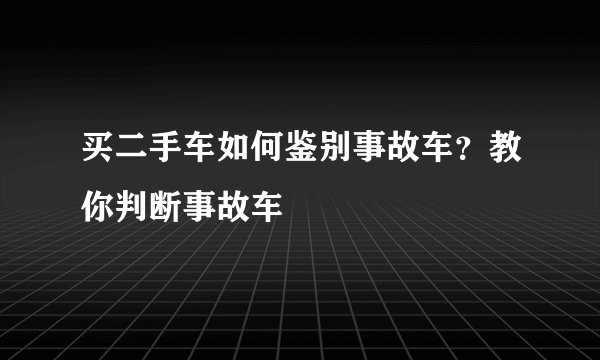 买二手车如何鉴别事故车？教你判断事故车