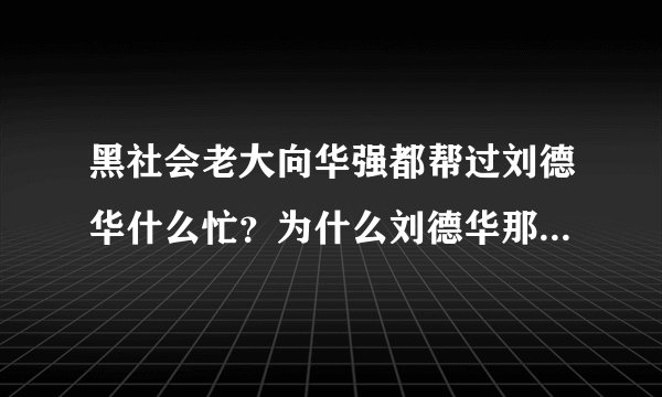 黑社会老大向华强都帮过刘德华什么忙？为什么刘德华那么忙还要抽空去参加？