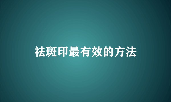 祛斑印最有效的方法