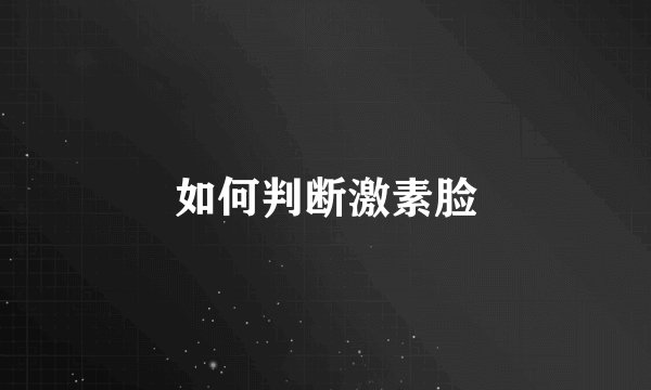 如何判断激素脸