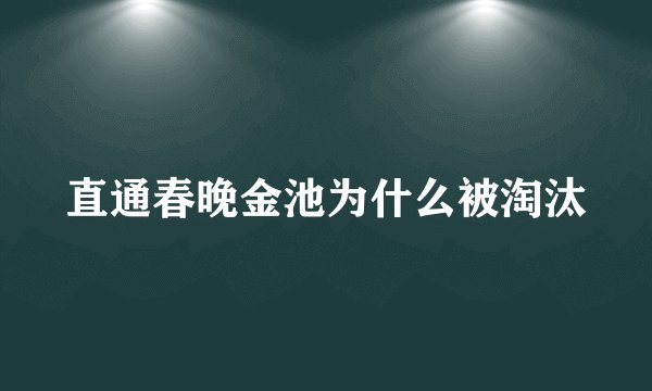 直通春晚金池为什么被淘汰