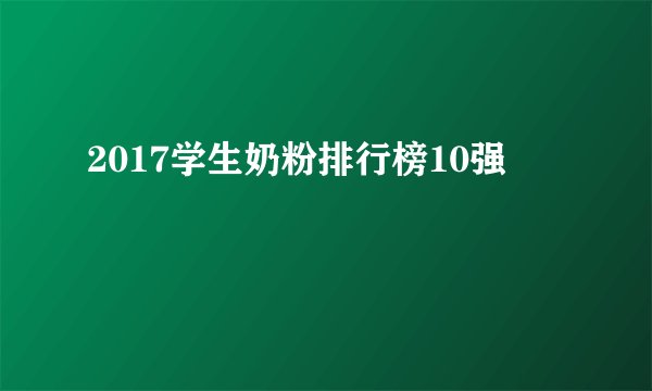 2017学生奶粉排行榜10强